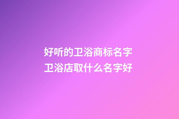 好听的卫浴商标名字 卫浴店取什么名字好-第1张-店铺起名-玄机派